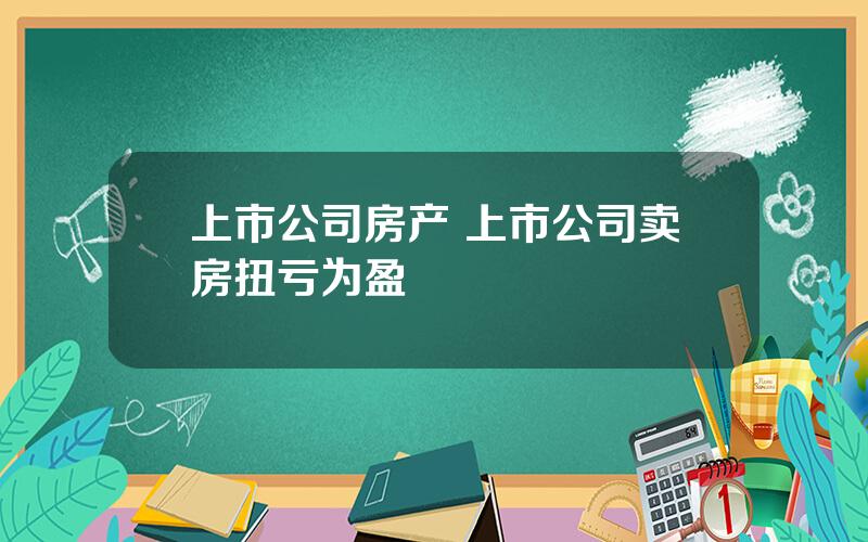 上市公司房产 上市公司卖房扭亏为盈